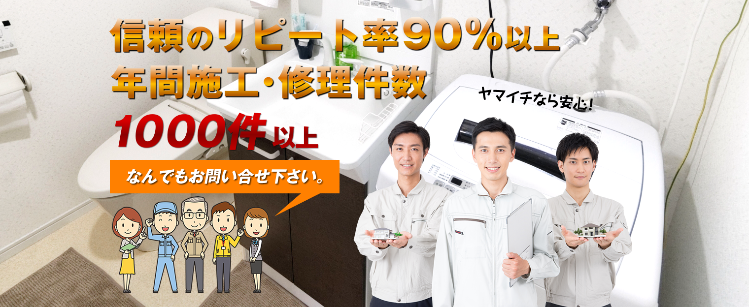 信頼のリピート率90％以上 年間施工・修理件数 １０００件以上　なんでもお問い合せ下さい。ヤマイチなら安心！