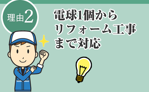 理由2 電球1個からリフォーム工事まで対応