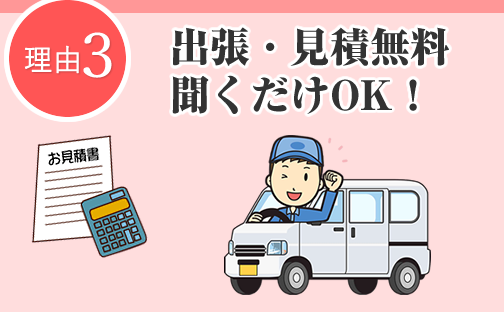 理由3 出張・見積無料聞くだけOK！